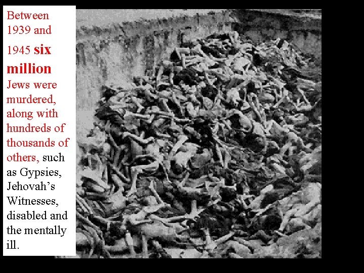 Between 1939 and 1945 six million Jews were murdered, along with hundreds of thousands