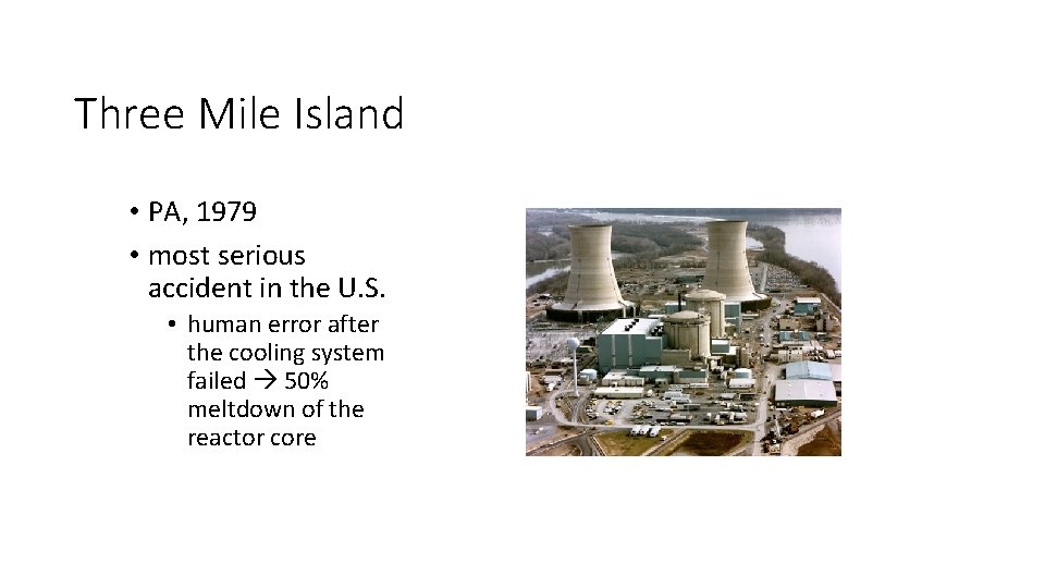 Three Mile Island • PA, 1979 • most serious accident in the U. S.