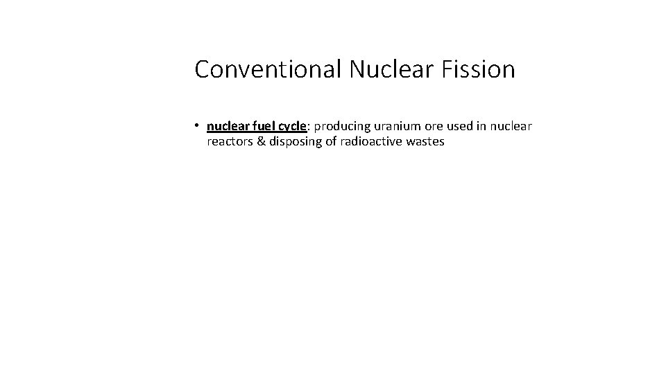 Conventional Nuclear Fission • nuclear fuel cycle: producing uranium ore used in nuclear reactors