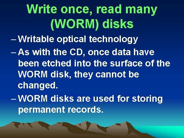 Write once, read many (WORM) disks – Writable optical technology – As with the