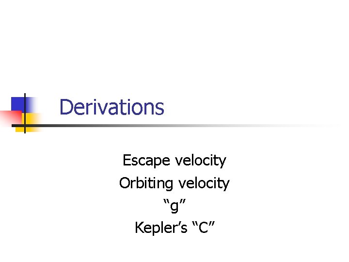 Derivations Escape velocity Orbiting velocity “g” Kepler’s “C” 