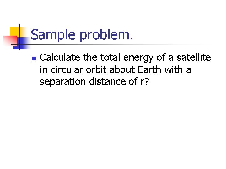 Sample problem. n Calculate the total energy of a satellite in circular orbit about