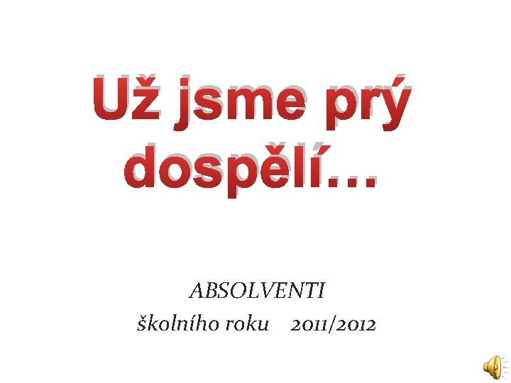 Už jsme prý dospělí… ABSOLVENTI školního roku 2011/2012 