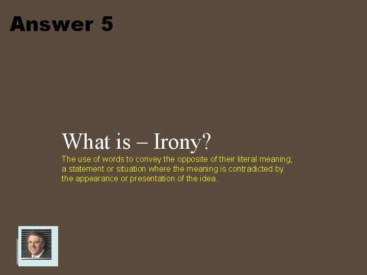 Answer 5 What is – Irony? The use of words to convey the opposite