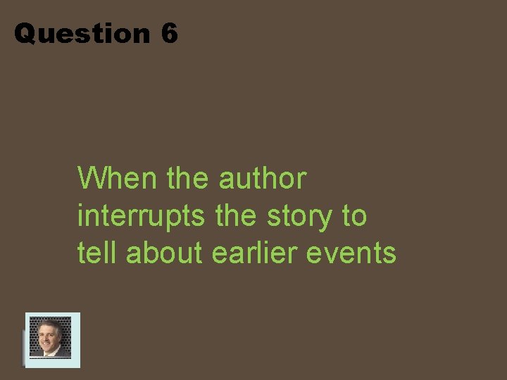 Question 6 When the author interrupts the story to tell about earlier events 