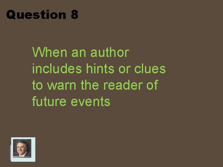 Question 8 When an author includes hints or clues to warn the reader of