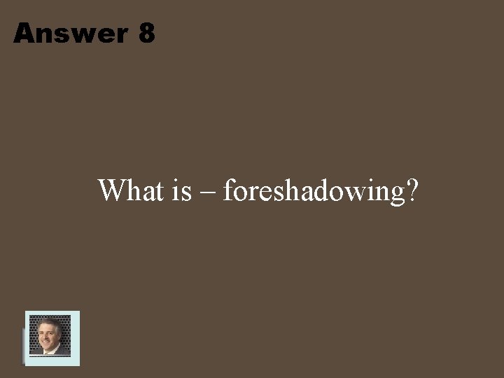 Answer 8 What is – foreshadowing? 