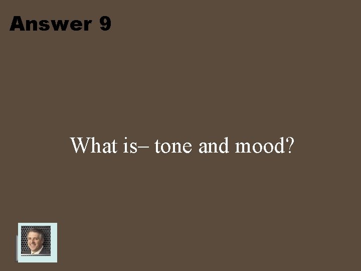 Answer 9 What is– tone and mood? 