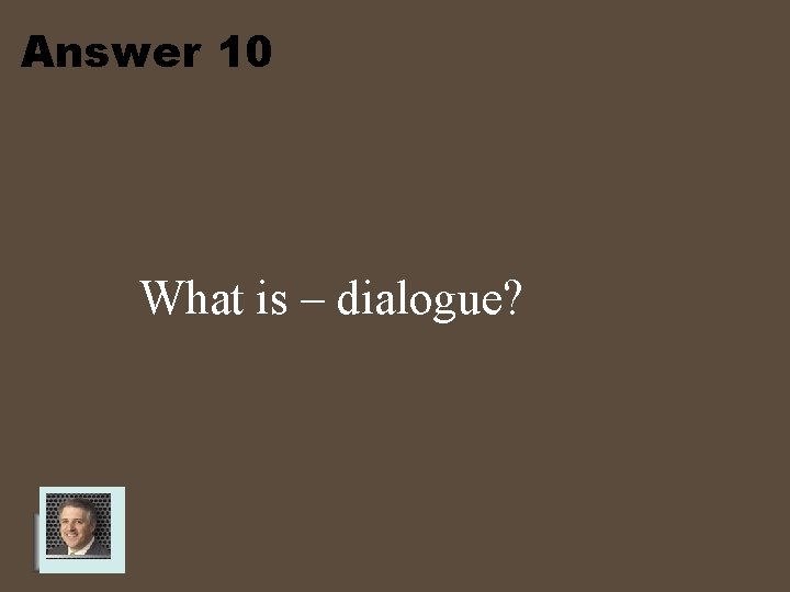 Answer 10 What is – dialogue? 