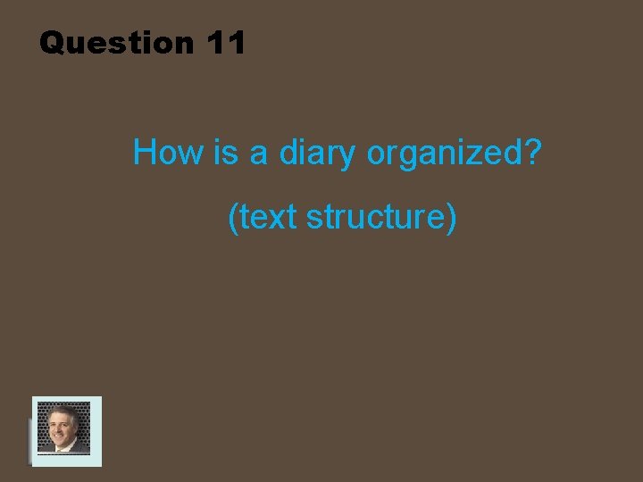 Question 11 How is a diary organized? (text structure) 