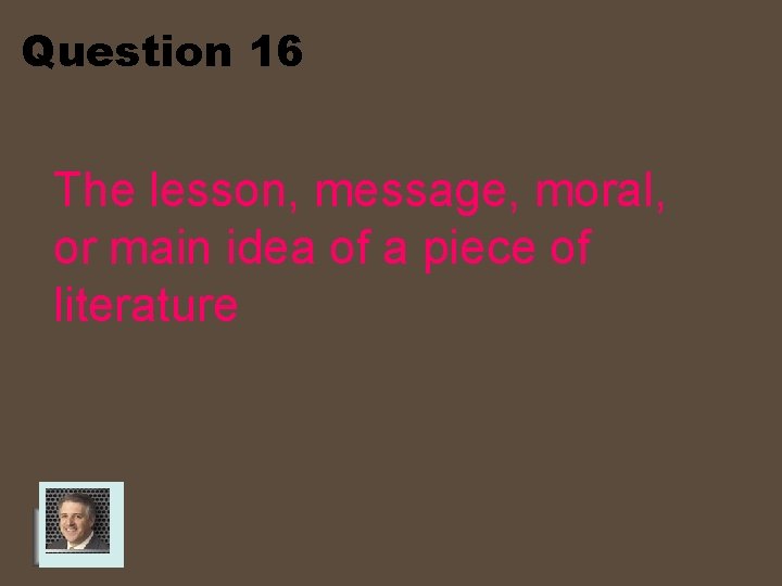 Question 16 The lesson, message, moral, or main idea of a piece of literature