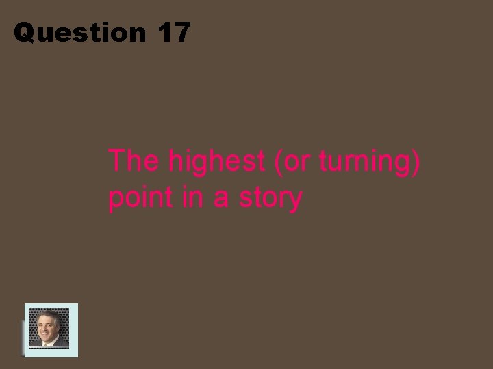 Question 17 The highest (or turning) point in a story 