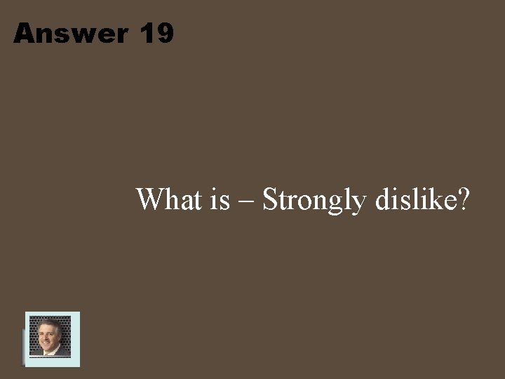 Answer 19 What is – Strongly dislike? 