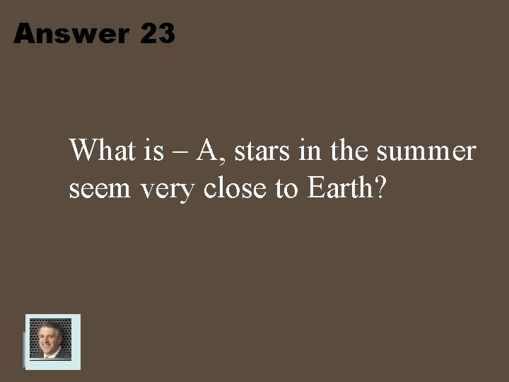 Answer 23 What is – A, stars in the summer seem very close to