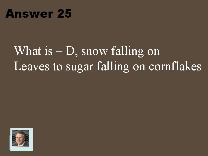 Answer 25 What is – D, snow falling on Leaves to sugar falling on