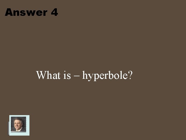 Answer 4 What is – hyperbole? 