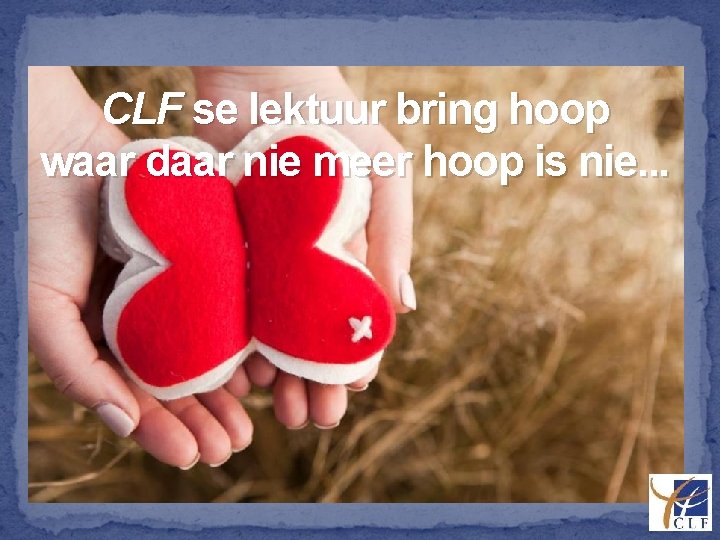 CLF se lektuur bring hoop waar daar nie meer hoop is nie. . .