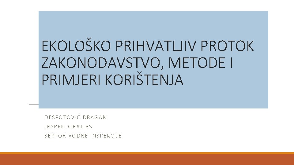 EKOLOŠKO PRIHVATLJIV PROTOK ZAKONODAVSTVO, METODE I PRIMJERI KORIŠTENJA DESPOTOVIĆ DRAGAN INSPEKTORAT RS SEKTOR VODNE