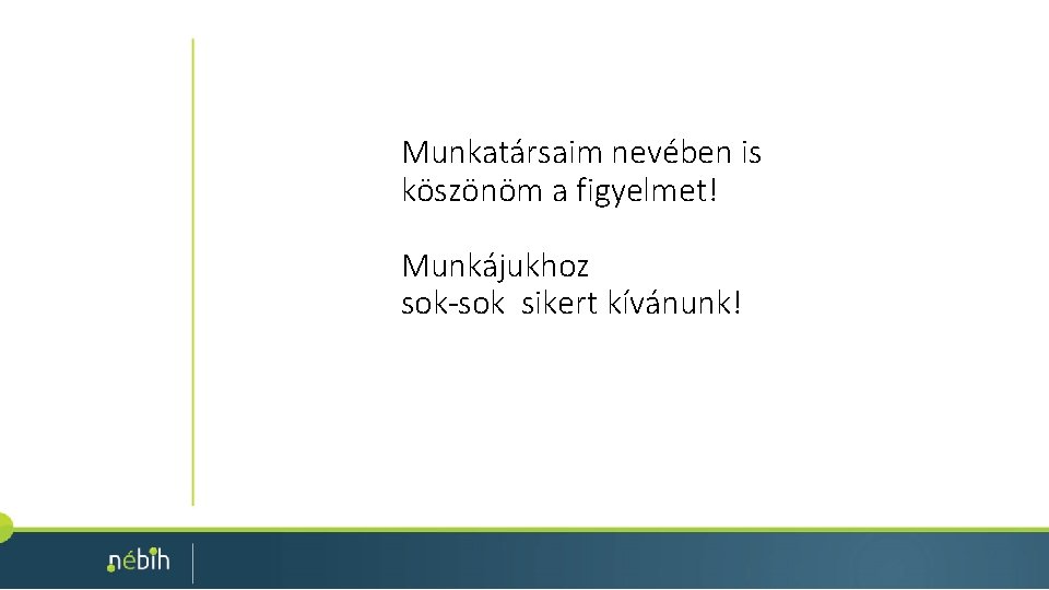 Munkatársaim nevében is köszönöm a figyelmet! Munkájukhoz sok-sok sikert kívánunk! 