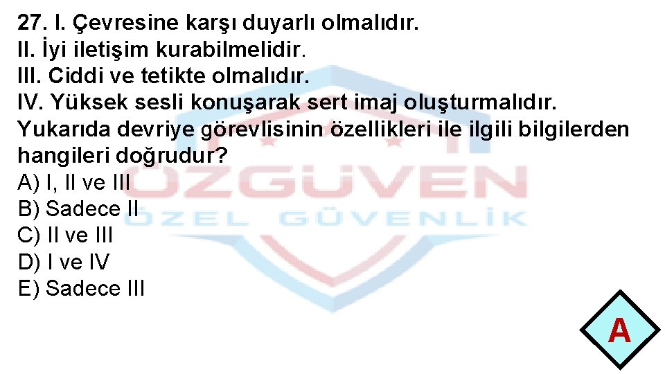 27. I. Çevresine karşı duyarlı olmalıdır. II. İyi iletişim kurabilmelidir. III. Ciddi ve tetikte