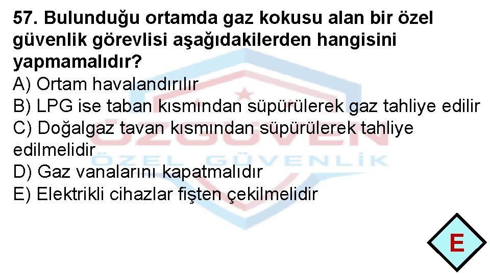 57. Bulunduğu ortamda gaz kokusu alan bir özel güvenlik görevlisi aşağıdakilerden hangisini yapmamalıdır? A)