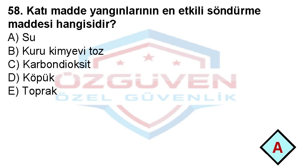 58. Katı madde yangınlarının en etkili söndürme maddesi hangisidir? A) Su B) Kuru kimyevi