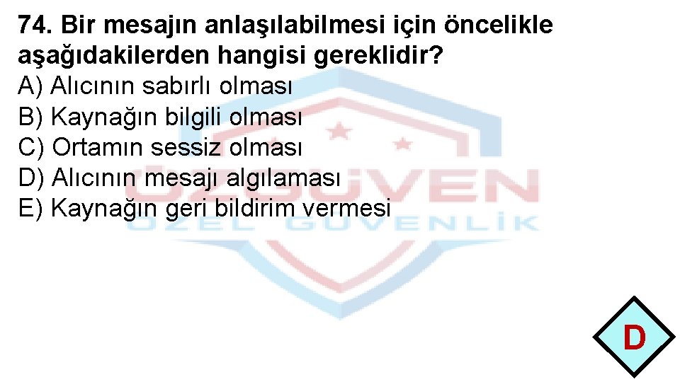 74. Bir mesajın anlaşılabilmesi için öncelikle aşağıdakilerden hangisi gereklidir? A) Alıcının sabırlı olması B)