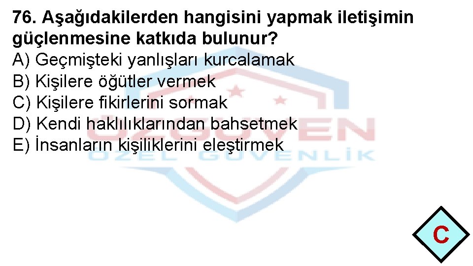 76. Aşağıdakilerden hangisini yapmak iletişimin güçlenmesine katkıda bulunur? A) Geçmişteki yanlışları kurcalamak B) Kişilere