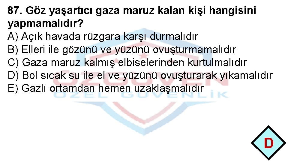 87. Göz yaşartıcı gaza maruz kalan kişi hangisini yapmamalıdır? A) Açık havada rüzgara karşı