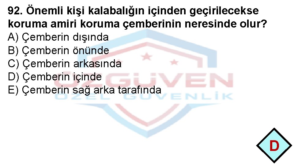 92. Önemli kişi kalabalığın içinden geçirilecekse koruma amiri koruma çemberinin neresinde olur? A) Çemberin