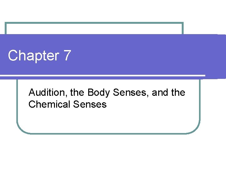 Chapter 7 Audition, the Body Senses, and the Chemical Senses 