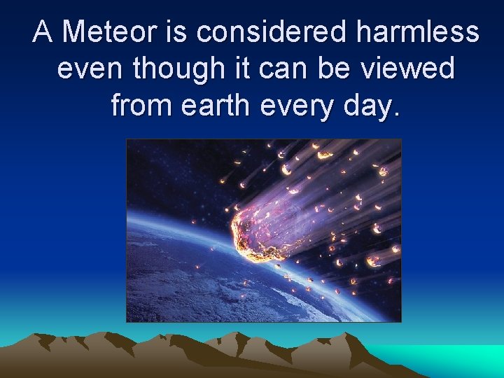 A Meteor is considered harmless even though it can be viewed from earth every