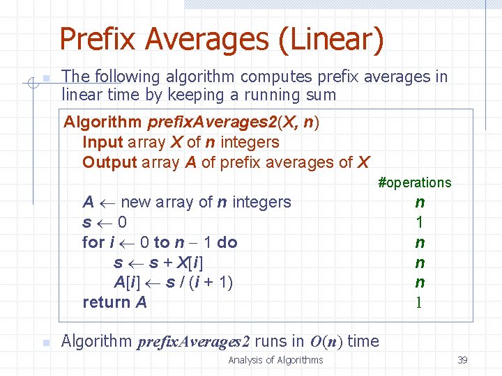 Prefix Averages (Linear) n The following algorithm computes prefix averages in linear time by