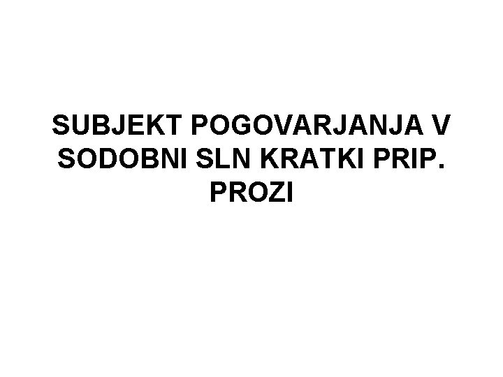 SUBJEKT POGOVARJANJA V SODOBNI SLN KRATKI PRIP. PROZI 