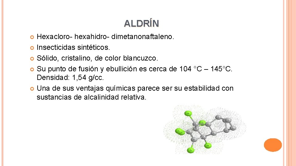 ALDRÍN Hexacloro- hexahidro- dimetanonaftaleno. Insecticidas sintéticos. Sólido, cristalino, de color blancuzco. Su punto de