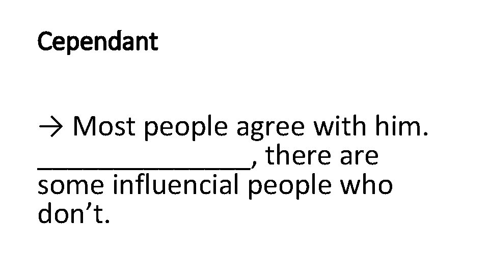 Cependant → Most people agree with him. _______, there are some influencial people who