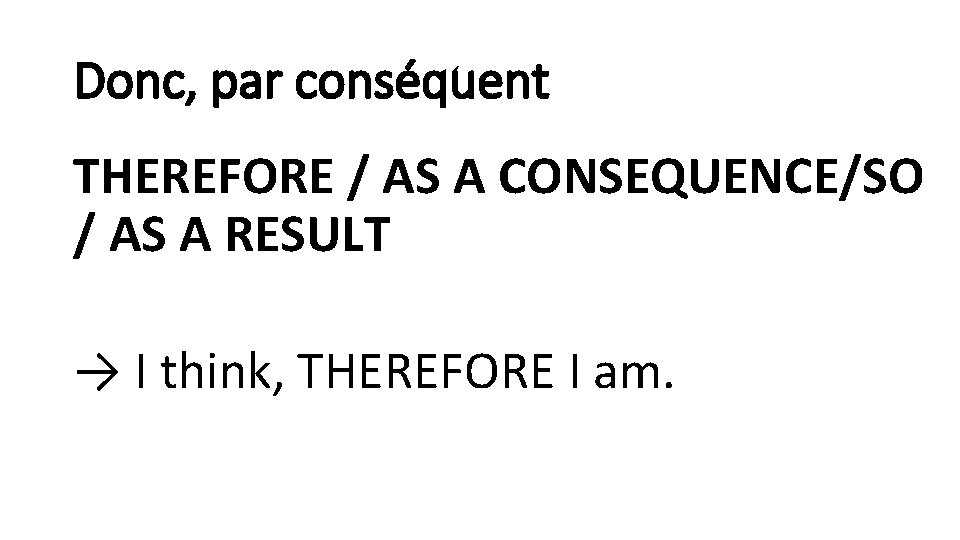 Donc, par conséquent THEREFORE / AS A CONSEQUENCE/SO / AS A RESULT → I