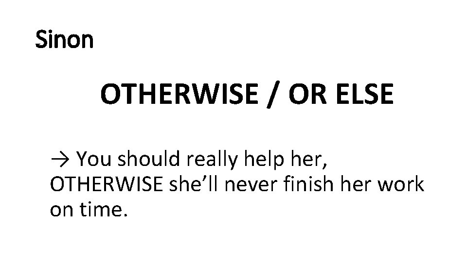 Sinon OTHERWISE / OR ELSE → You should really help her, OTHERWISE she’ll never