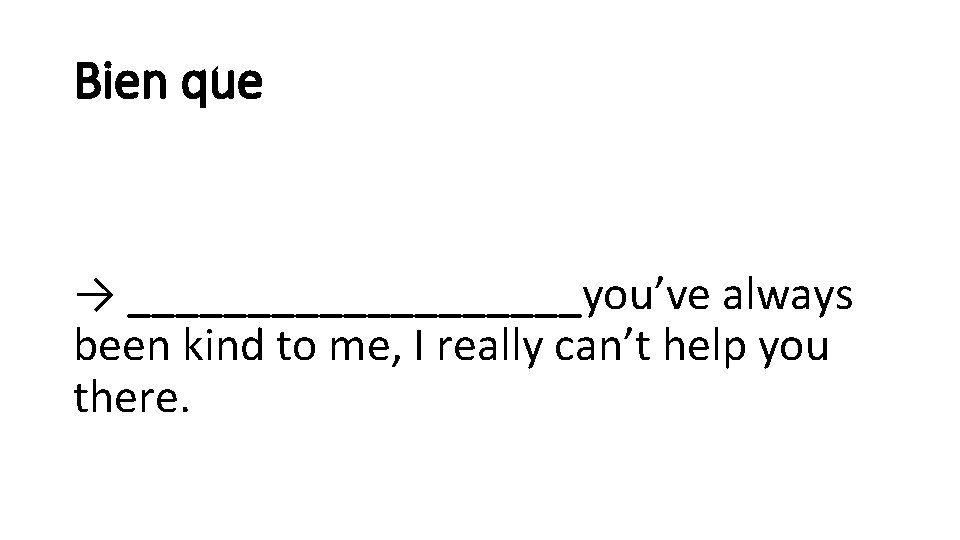 Bien que → __________you’ve always been kind to me, I really can’t help you