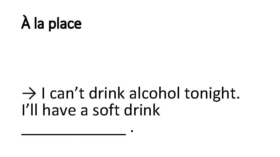 À la place → I can’t drink alcohol tonight. I’ll have a soft drink