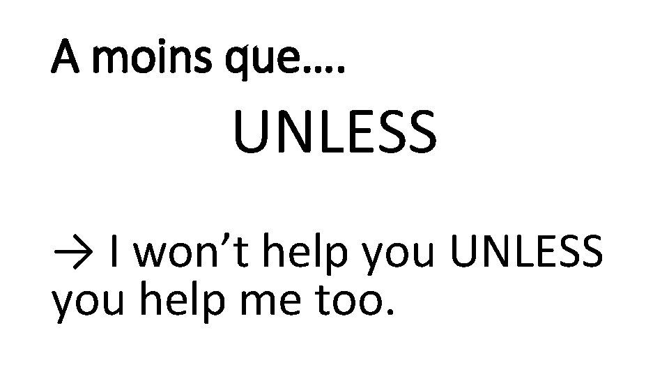 A moins que…. UNLESS → I won’t help you UNLESS you help me too.