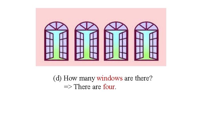 (d) How many windows are there? => There are four. 