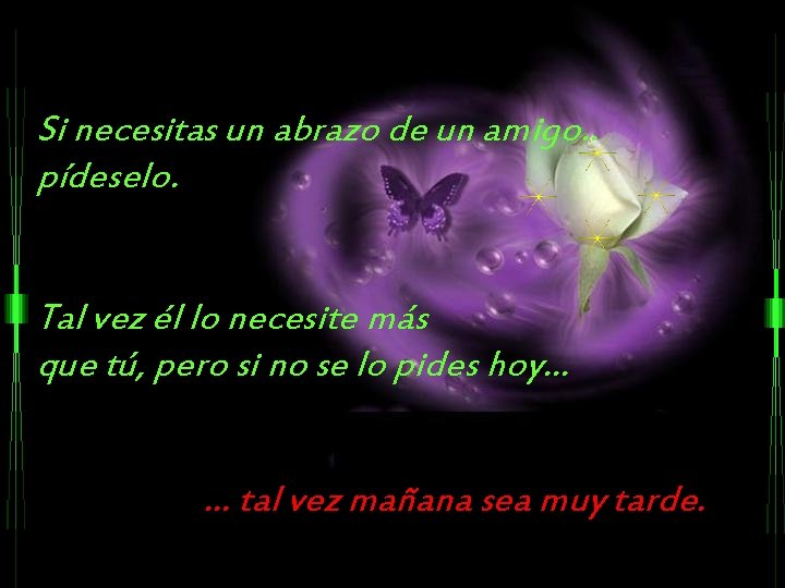 Si necesitas un abrazo de un amigo. . pídeselo. Tal vez él lo necesite