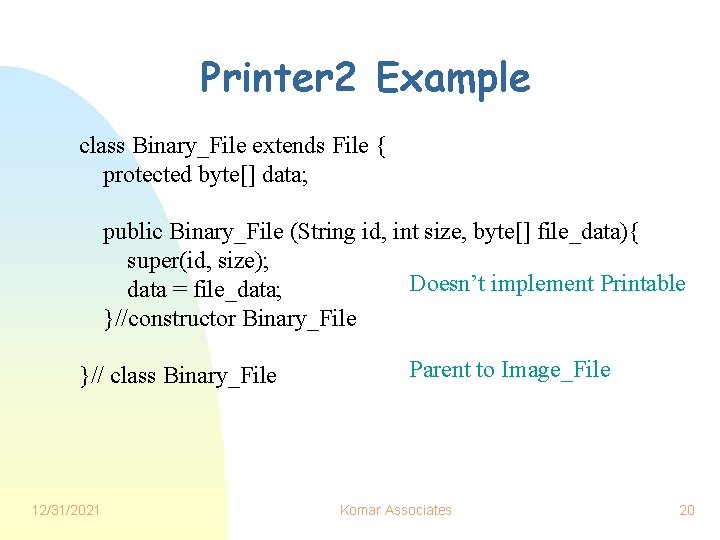 Printer 2 Example class Binary_File extends File { protected byte[] data; public Binary_File (String