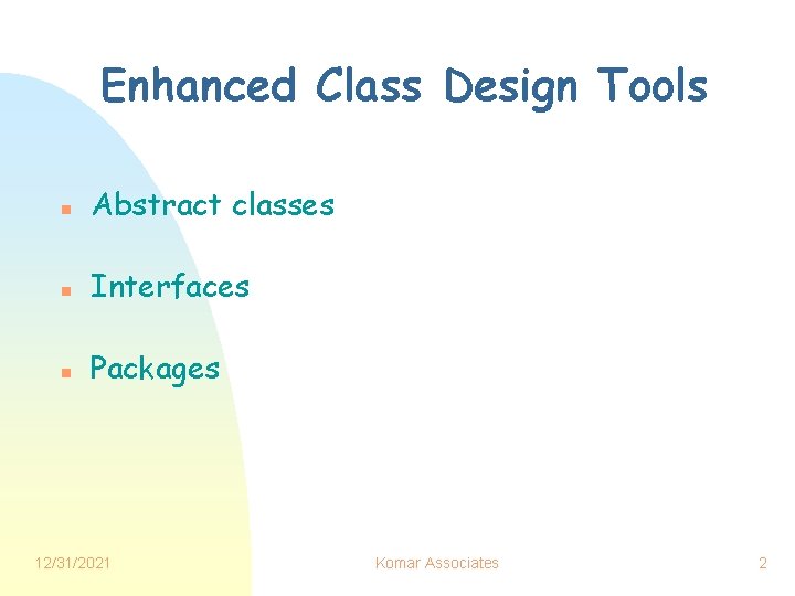 Enhanced Class Design Tools n Abstract classes n Interfaces n Packages 12/31/2021 Komar Associates