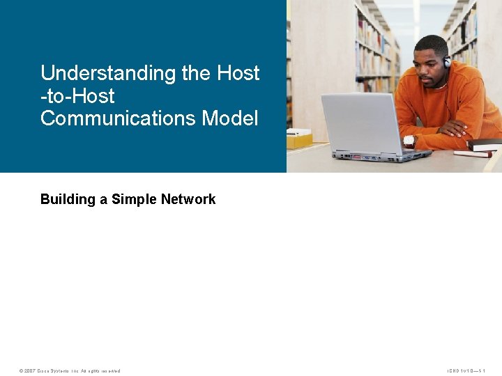 Understanding the Host -to-Host Communications Model Building a Simple Network © 2007 Cisco Systems,