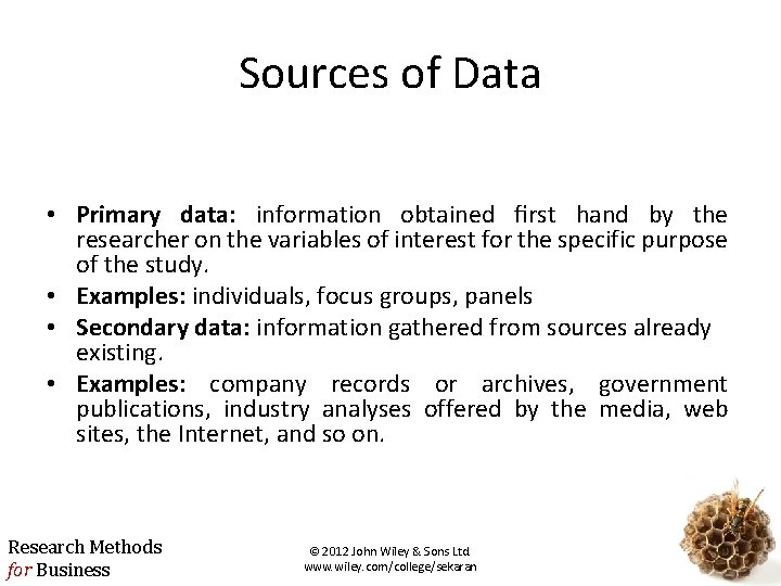 Sources of Data • Primary data: information obtained ﬁrst hand by the researcher on