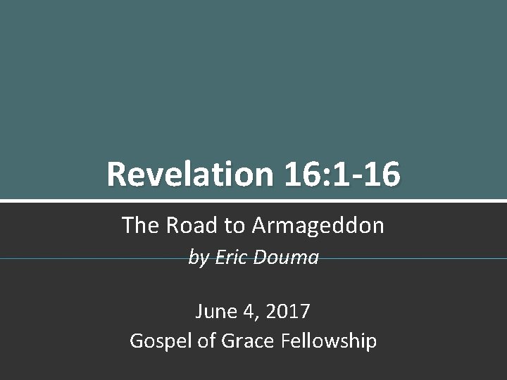 Revelation 16: 1 -16 The Road to Armageddon by Eric Douma June 4, 2017