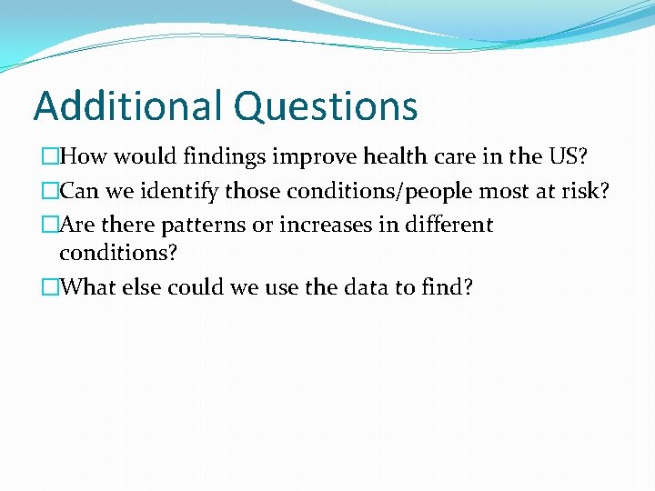 Additional Questions �How would findings improve health care in the US? �Can we identify