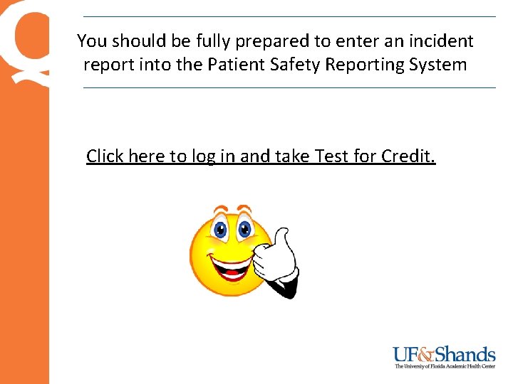 You should be fully prepared to enter an incident report into the Patient Safety